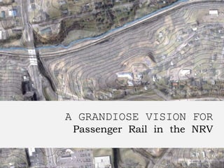 A GRANDIOSE VISION FOR
Passenger Rail in the NRV
 