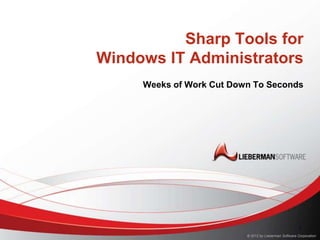 Sharp Tools for
Windows IT Administrators
     Weeks of Work Cut Down To Seconds




                                                        1
                          © 2012 by Lieberman Software Corporation
 