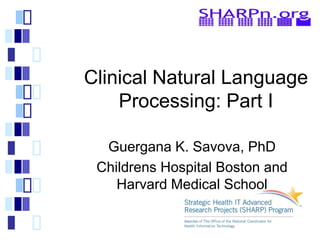 Clinical Natural Language
Processing: Part I
Guergana K. Savova, PhD
Childrens Hospital Boston and
Harvard Medical School
 