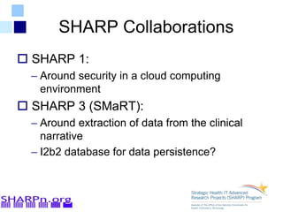 SHARP Collaborations
 SHARP 1:
– Around security in a cloud computing
environment
 SHARP 3 (SMaRT):
– Around extraction of data from the clinical
narrative
– I2b2 database for data persistence?
 