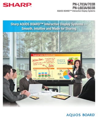 PN-L703A/703B
PN-L603A/603B
AQUOS BOARD™ Interactive Display Systems
Sharp AQUOS BOARD™ Interactive Display Systems —
Smooth, Intuitive and Made for Sharing
 