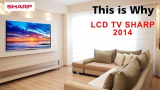 This is Why
LCD TV SHARP
2015
 