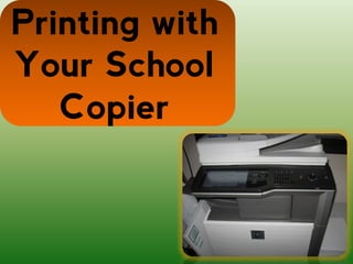 Printing with
Your School
   Copier
 