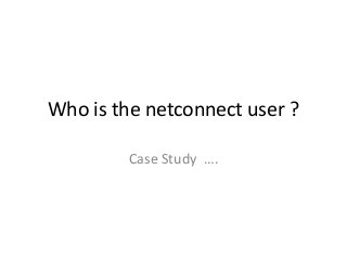 Who is the netconnect user ?
Case Study ….
 
