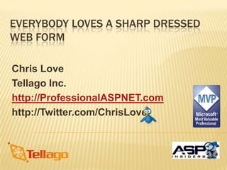 Everybody Loves a Sharp Dressed Web Form Chris Love Tellago Inc. http://ProfessionalASPNET.com http://Twitter.com/ChrisLove 