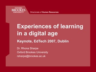 Experiences of learning in a digital age Keynote,  EdTech 2007, Dublin Dr. Rhona Sharpe Oxford Brookes University [email_address] Directorate of  Human Resources 
