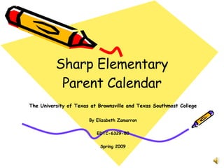 Sharp Elementary Parent Calendar The University of Texas at Brownsville and Texas Southmost College By Elizabeth Zamarron EDTC-6329-80 Spring 2009 