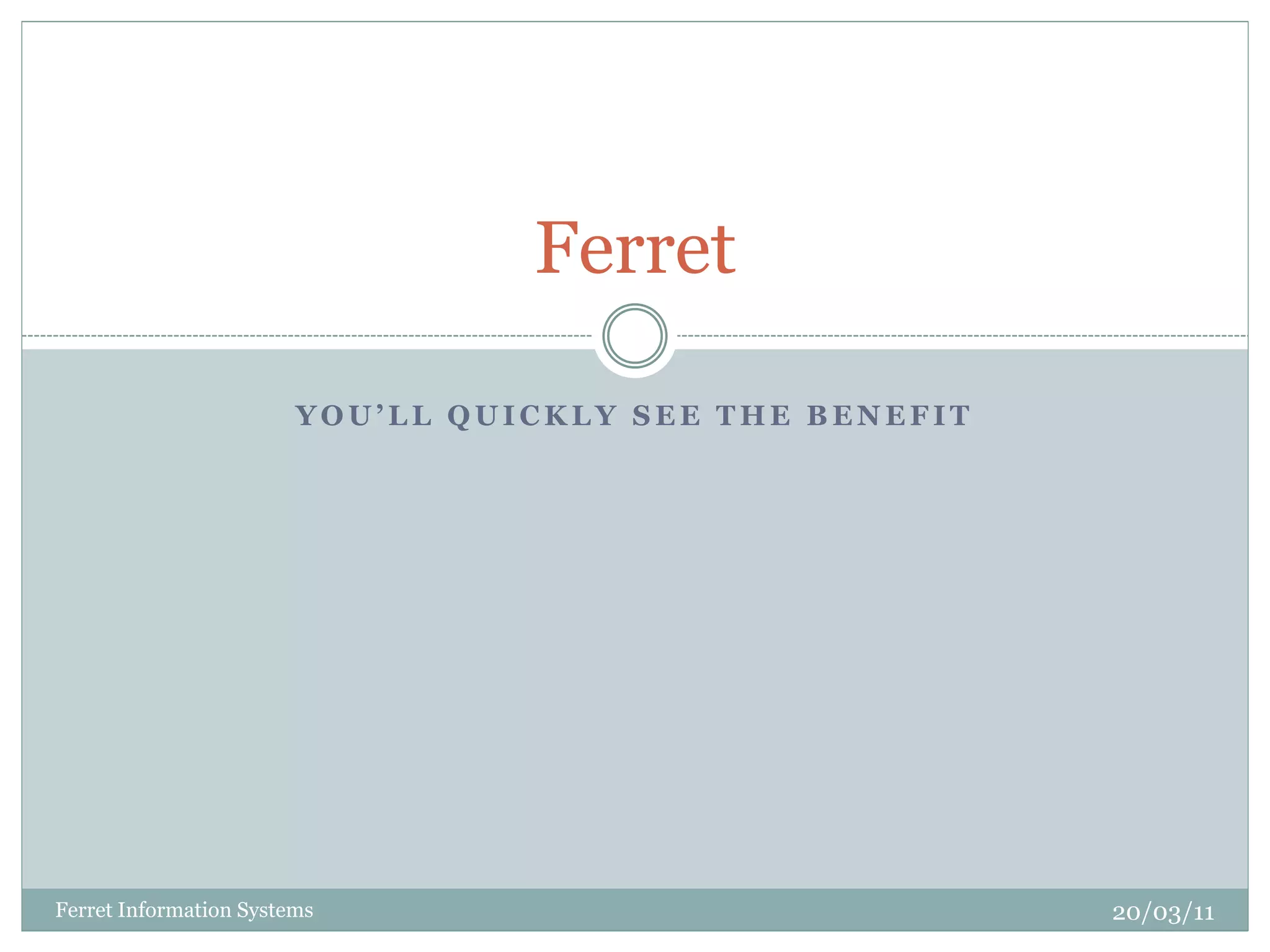 Ferret

                        YOU’LL QUICKLY SEE THE BENEFIT




Ferret Information Systems                               20/03/11
 
