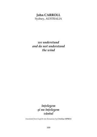 100
John CARROLL
Sydney, AUSTRALIA
we understand
and do not understand
the wind
în elegem
şi nu în elegem
vântul
translated from English into Romanian by Cristina OPREA
 