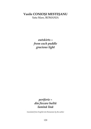 120
Vasile CONIOŞI MESTEŞANU
Satu Mare, ROMANIA
outskirts –
from each puddle
gracious light
periferie –
din fiecare baltă
lumină lină
translated from English into Romanian by the author
 