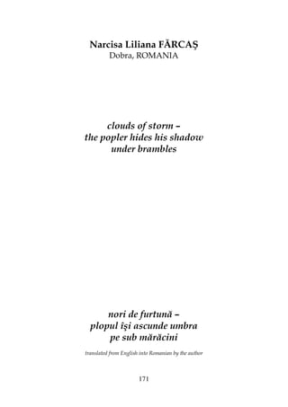 171
Narcisa Liliana FĂRCAŞ
Dobra, ROMANIA
clouds of storm –
the popler hides his shadow
under brambles
nori de furtună –
plopul îşi ascunde umbra
pe sub mărăcini
translated from English into Romanian by the author
 