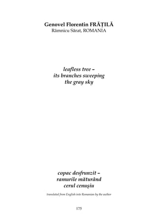 175
Genovel Florentin FRĂ ILĂ
Râmnicu Sărat, ROMANIA
leafless tree –
its branches sweeping
the gray sky
copac desfrunzit –
ramurile măturând
cerul cenuşiu
translated from English into Romanian by the author
 