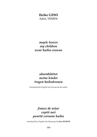 189
Heike GEWI
Aden, YEMEN
maple leaves
my children
wear haiku crowns
ahornblätter
meine kinder
tragen haikukronen
translated from English into German by the author
frunze de ar ar
copiii mei
poartă coroane haiku
translated from English into Romanian by Dan DOMAN
 