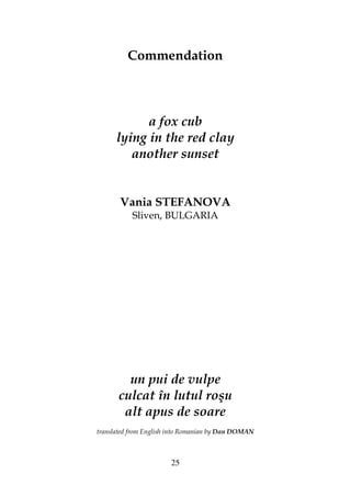 25
Commendation
a fox cub
lying in the red clay
another sunset
Vania STEFANOVA
Sliven, BULGARIA
un pui de vulpe
culcat în lutul roşu
alt apus de soare
translated from English into Romanian by Dan DOMAN
 