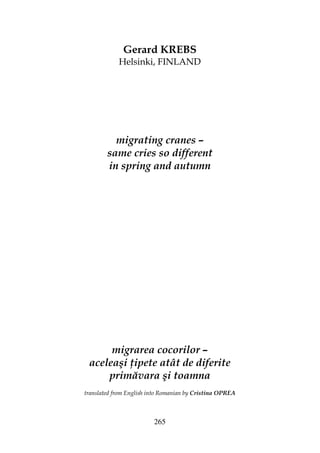 265
Gerard KREBS
Helsinki, FINLAND
migrating cranes –
same cries so different
in spring and autumn
migrarea cocorilor –
aceleaşi ipete atât de diferite
primăvara şi toamna
translated from English into Romanian by Cristina OPREA
 