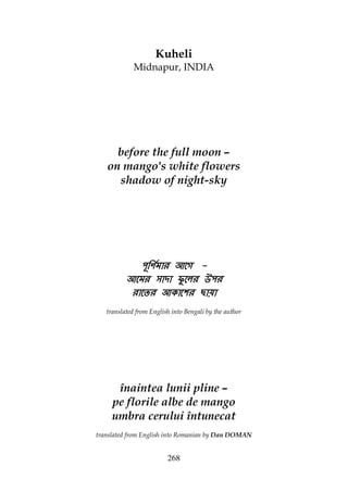 268
Kuheli
Midnapur, INDIA
before the full moon –
on mango's white flowers
shadow of night-sky
----
uuuu
translated from English into Bengali by the author
înaintea lunii pline –
pe florile albe de mango
umbra cerului întunecat
translated from English into Romanian by Dan DOMAN
 