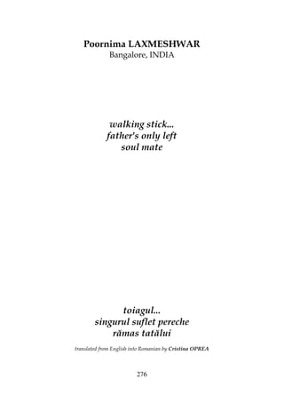276
Poornima LAXMESHWAR
Bangalore, INDIA
walking stick...
father's only left
soul mate
toiagul...
singurul suflet pereche
rămas tatălui
translated from English into Romanian by Cristina OPREA
 