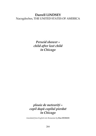 284
Darrell LINDSEY
Nacogdoches, THE UNITED STATES OF AMERICA
Perseid shower –
child after lost child
in Chicago
ploaie de meteori i –
copil după copilul pierdut
în Chicago
translated from English into Romanian by Dan DOMAN
 