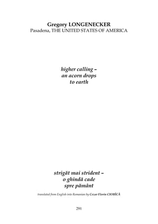 291
Gregory LONGENECKER
Pasadena, THE UNITED STATES OF AMERICA
higher calling –
an acorn drops
to earth
strigăt mai strident –
o ghindă cade
spre pământ
translated from English into Romanian by Cezar Florin CIOBÎCĂ
 