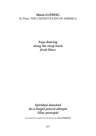 297
Horst LUDWIG
St. Peter, THE UNITED STATES OF AMERICA
Fays dancing
along the steep track
fresh lilacs
Spiriduşi dansând
de-a lungul potecii abrupte
liliac proaspăt
translated from English into Romanian by Alina BĂRBOSU
 