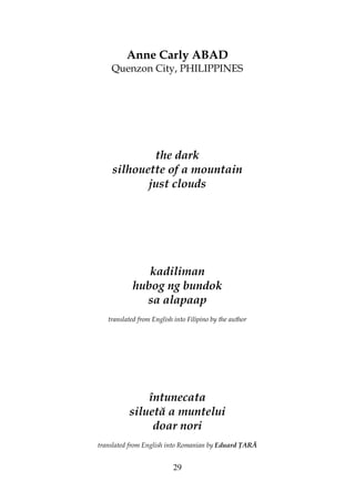 29
Anne Carly ABAD
Quenzon City, PHILIPPINES
the dark
silhouette of a mountain
just clouds
kadiliman
hubog ng bundok
sa alapaap
translated from English into Filipino by the author
întunecata
siluetă a muntelui
doar nori
translated from English into Romanian by Eduard ARĂ
 
