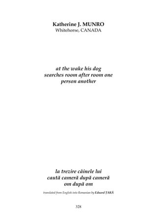 328
Katherine J. MUNRO
Whitehorse, CANADA
at the wake his dog
searches room after room one
person another
la trezire câinele lui
caută cameră după cameră
om după om
translated from English into Romanian by Eduard ARĂ
 