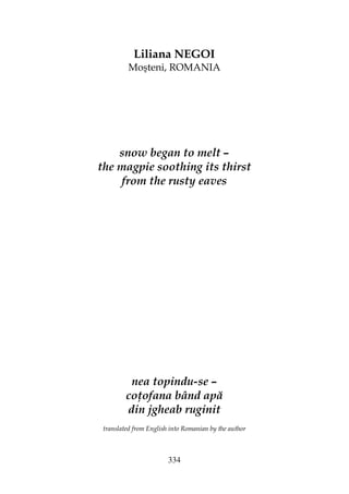 334
Liliana NEGOI
Moşteni, ROMANIA
snow began to melt –
the magpie soothing its thirst
from the rusty eaves
nea topindu-se –
co ofana bând apă
din jgheab ruginit
translated from English into Romanian by the author
 