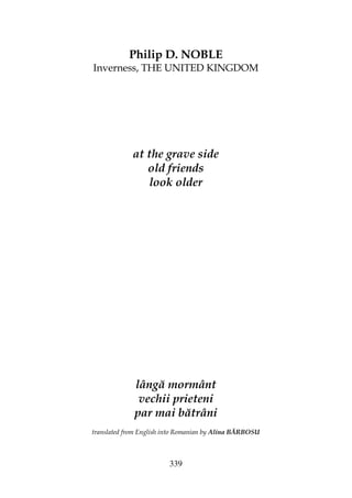 339
Philip D. NOBLE
Inverness, THE UNITED KINGDOM
at the grave side
old friends
look older
lângă mormânt
vechii prieteni
par mai bătrâni
translated from English into Romanian by Alina BĂRBOSU
 