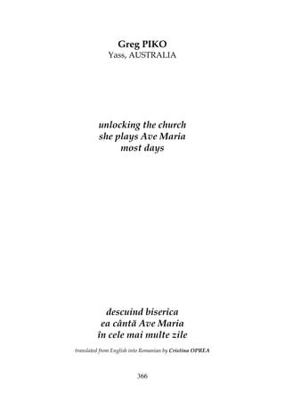 366
Greg PIKO
Yass, AUSTRALIA
unlocking the church
she plays Ave Maria
most days
descuind biserica
ea cântă Ave Maria
în cele mai multe zile
translated from English into Romanian by Cristina OPREA
 