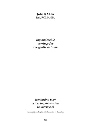 394
Julia RALIA
Iaşi, ROMANIA
imponderable
earrings for
the gentle autumn
tremurând uşor
cercei imponderabili
la urechea ei
translated from English into Romanian by the author
 
