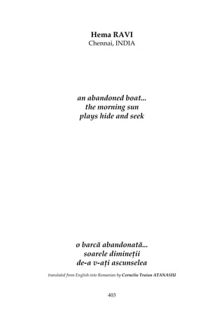 403
Hema RAVI
Chennai, INDIA
an abandoned boat...
the morning sun
plays hide and seek
o barcă abandonată...
soarele dimine ii
de-a v-a i ascunselea
translated from English into Romanian by Corneliu Traian ATANASIU
 