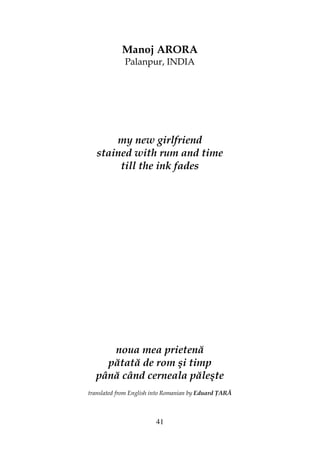 41
Manoj ARORA
Palanpur, INDIA
my new girlfriend
stained with rum and time
till the ink fades
noua mea prietenă
pătată de rom şi timp
până când cerneala păleşte
translated from English into Romanian by Eduard ARĂ
 
