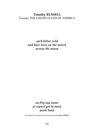426
Timothy RUSSELL
Toronto, THE UNITED STATES OF AMERICA
such bitter cold
and bare trees on the march
across the moon
un frig aşa amar
şi copaci goi în marş
peste lună
translated from English into Romanian by Cristina OPREA
 