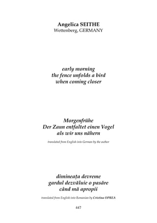 447
Angelica SEITHE
Wettenberg, GERMANY
early morning
the fence unfolds a bird
when coming closer
Morgenfrühe
Der Zaun entfaltet einen Vogel
als wir uns nähern
translated from English into German by the author
diminea a devreme
gardul dezvăluie o pasăre
când mă apropii
translated from English into Romanian by Cristina OPREA
 