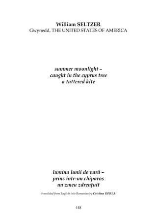 448
William SELTZER
Gwynedd, THE UNITED STATES OF AMERICA
summer moonlight –
caught in the cyprus tree
a tattered kite
lumina lunii de vară –
prins într-un chiparos
un zmeu zdren uit
translated from English into Romanian by Cristina OPREA
 