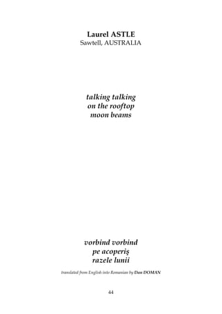 44
Laurel ASTLE
Sawtell, AUSTRALIA
talking talking
on the rooftop
moon beams
vorbind vorbind
pe acoperiş
razele lunii
translated from English into Romanian by Dan DOMAN
 