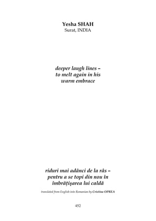 452
Yesha SHAH
Surat, INDIA
deeper laugh lines –
to melt again in his
warm embrace
riduri mai adânci de la râs –
pentru a se topi din nou în
îmbră işarea lui caldă
translated from English into Romanian by Cristina OPREA
 