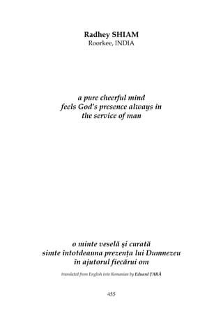 455
Radhey SHIAM
Roorkee, INDIA
a pure cheerful mind
feels God’s presence always in
the service of man
o minte veselă şi curată
simte întotdeauna prezen a lui Dumnezeu
în ajutorul fiecărui om
translated from English into Romanian by Eduard ARĂ
 