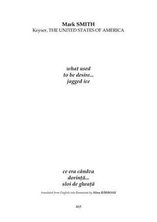 465
Mark SMITH
Keyser, THE UNITED STATES OF AMERICA
what used
to be desire...
jagged ice
ce era cândva
dorin ă...
sloi de ghea ă
translated from English into Romanian by Alina BĂRBOSU
 