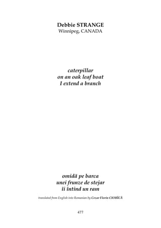 477
Debbie STRANGE
Winnipeg, CANADA
caterpillar
on an oak leaf boat
I extend a branch
omidă pe barca
unei frunze de stejar
îi întind un ram
translated from English into Romanian by Cezar Florin CIOBÎCĂ
 
