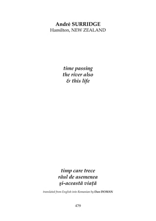 479
André SURRIDGE
Hamilton, NEW ZEALAND
time passing
the river also
& this life
timp care trece
râul de asemenea
şi-această via ă
translated from English into Romanian by Dan DOMAN
 