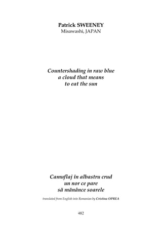 482
Patrick SWEENEY
Misawashi, JAPAN
Countershading in raw blue
a cloud that means
to eat the sun
Camuflaj în albastru crud
un nor ce pare
să mănânce soarele
translated from English into Romanian by Cristina OPREA
 