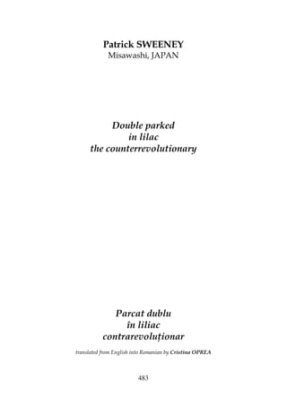 483
Patrick SWEENEY
Misawashi, JAPAN
Double parked
in lilac
the counterrevolutionary
Parcat dublu
în liliac
contrarevolu ionar
translated from English into Romanian by Cristina OPREA
 