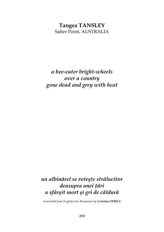 490
Tangea TANSLEY
Salter Point, AUSTRALIA
a bee-eater bright-wheels
over a country
gone dead and grey with heat
un albinărel se roteşte strălucitor
deasupra unei ări
a sfârşit mort şi gri de căldură
translated from English into Romanian by Cristina OPREA
 
