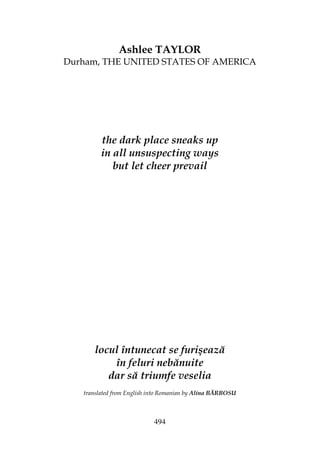 494
Ashlee TAYLOR
Durham, THE UNITED STATES OF AMERICA
the dark place sneaks up
in all unsuspecting ways
but let cheer prevail
locul întunecat se furişează
în feluri nebănuite
dar să triumfe veselia
translated from English into Romanian by Alina BĂRBOSU
 