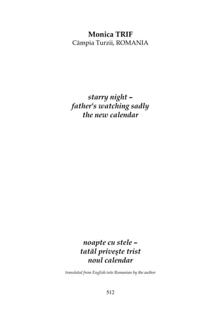 512
Monica TRIF
Câmpia Turzii, ROMANIA
starry night –
father's watching sadly
the new calendar
noapte cu stele –
tatăl priveşte trist
noul calendar
translated from English into Romanian by the author
 