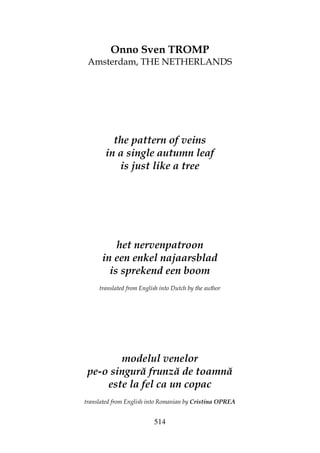 514
Onno Sven TROMP
Amsterdam, THE NETHERLANDS
the pattern of veins
in a single autumn leaf
is just like a tree
het nervenpatroon
in een enkel najaarsblad
is sprekend een boom
translated from English into Dutch by the author
modelul venelor
pe-o singură frunză de toamnă
este la fel ca un copac
translated from English into Romanian by Cristina OPREA
 