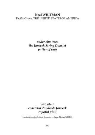 540
Neal WHITMAN
Pacific Grove, THE UNITED STATES OF AMERICA
under elm trees
the Janecek String Quartet
patter of rain
sub ulmi
cvartetul de coarde Janecek
ropotul ploii
translated from English into Romanian by Cezar Florin CIOBÎCĂ
 