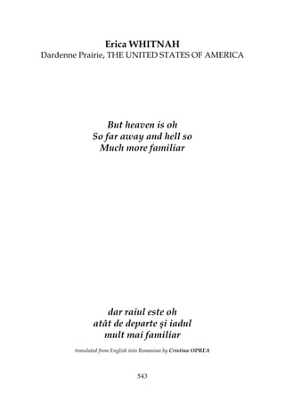 543
Erica WHITNAH
Dardenne Prairie, THE UNITED STATES OF AMERICA
But heaven is oh
So far away and hell so
Much more familiar
dar raiul este oh
atât de departe şi iadul
mult mai familiar
translated from English into Romanian by Cristina OPREA
 