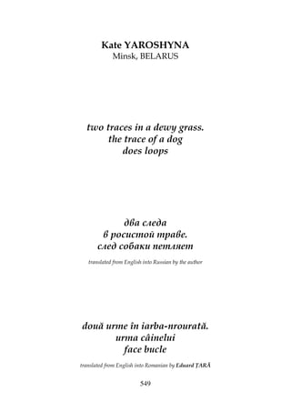549
Kate YAROSHYNA
Minsk, BELARUS
two traces in a dewy grass.
the trace of a dog
does loops
два следа
в росистой траве.
след собаки петляет
translated from English into Russian by the author
două urme în iarba-nrourată.
urma câinelui
face bucle
translated from English into Romanian by Eduard ARĂ
 